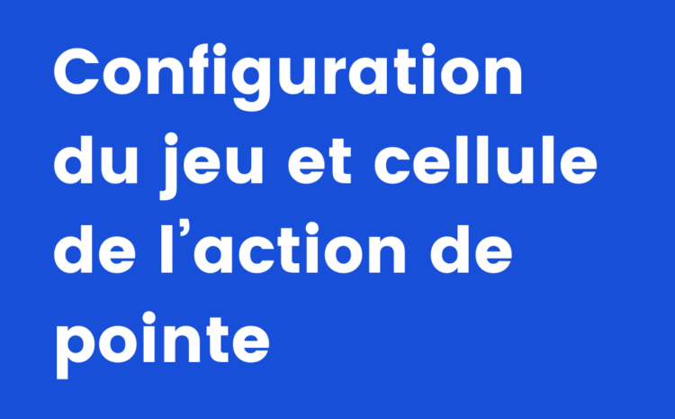  Configuration du jeu et cellule de l’action de pointe