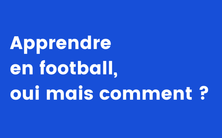  Apprendre en football, oui mais comment ?