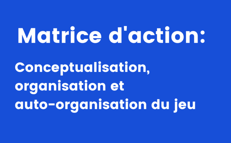  Matrice d’action : conceptualisation, organisation et auto-organisation du jeu​