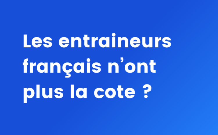  Les entraineurs français n’ont plus la cote ?